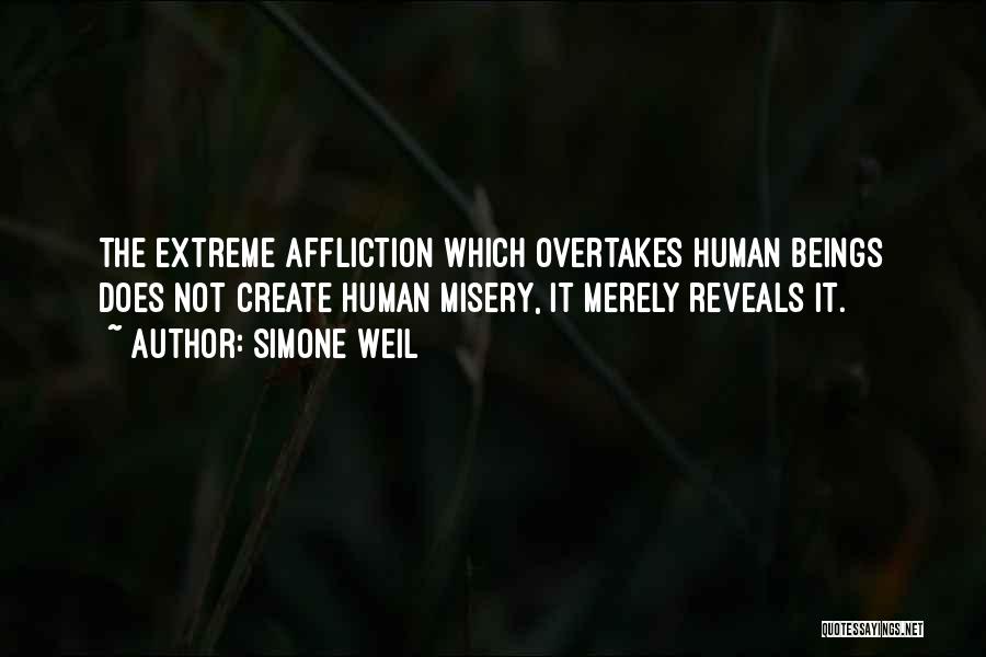 Simone Weil Quotes: The Extreme Affliction Which Overtakes Human Beings Does Not Create Human Misery, It Merely Reveals It.