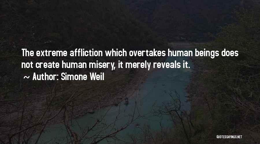 Simone Weil Quotes: The Extreme Affliction Which Overtakes Human Beings Does Not Create Human Misery, It Merely Reveals It.