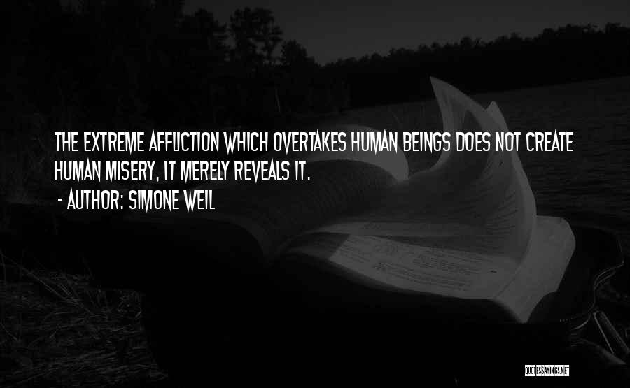 Simone Weil Quotes: The Extreme Affliction Which Overtakes Human Beings Does Not Create Human Misery, It Merely Reveals It.