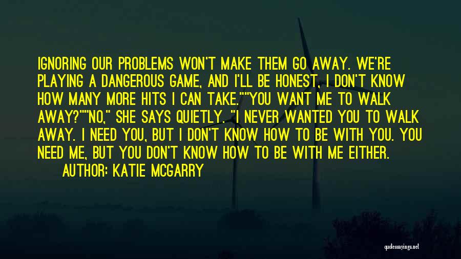 Katie McGarry Quotes: Ignoring Our Problems Won't Make Them Go Away. We're Playing A Dangerous Game, And I'll Be Honest, I Don't Know