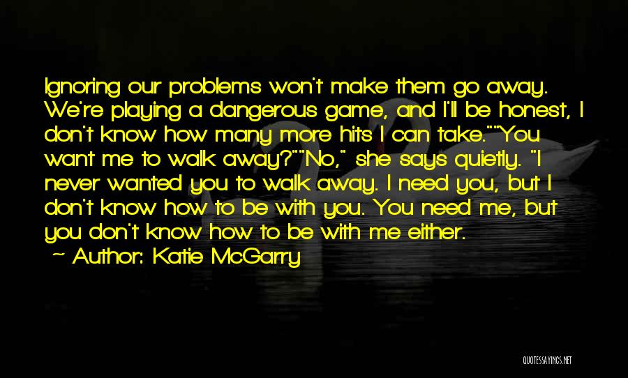 Katie McGarry Quotes: Ignoring Our Problems Won't Make Them Go Away. We're Playing A Dangerous Game, And I'll Be Honest, I Don't Know
