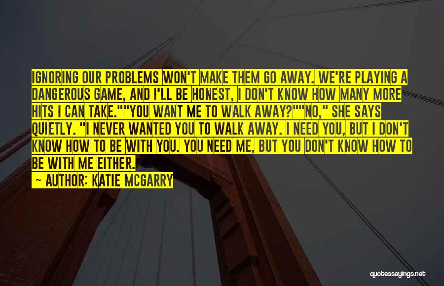 Katie McGarry Quotes: Ignoring Our Problems Won't Make Them Go Away. We're Playing A Dangerous Game, And I'll Be Honest, I Don't Know