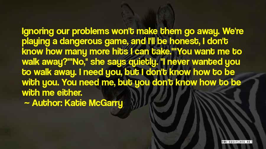 Katie McGarry Quotes: Ignoring Our Problems Won't Make Them Go Away. We're Playing A Dangerous Game, And I'll Be Honest, I Don't Know