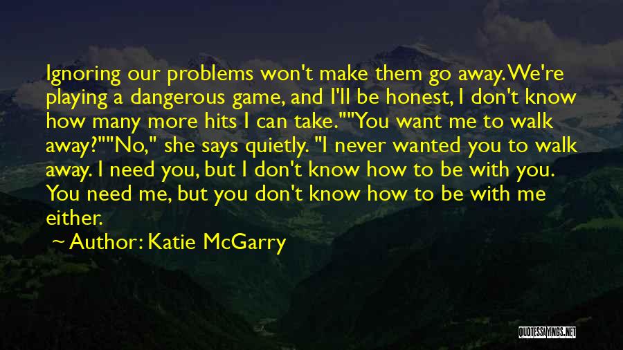 Katie McGarry Quotes: Ignoring Our Problems Won't Make Them Go Away. We're Playing A Dangerous Game, And I'll Be Honest, I Don't Know