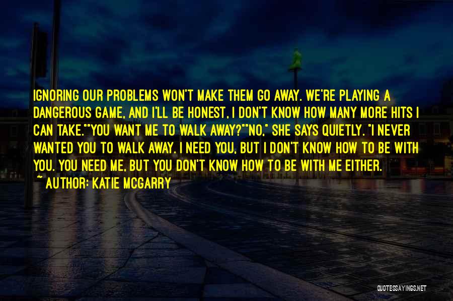 Katie McGarry Quotes: Ignoring Our Problems Won't Make Them Go Away. We're Playing A Dangerous Game, And I'll Be Honest, I Don't Know