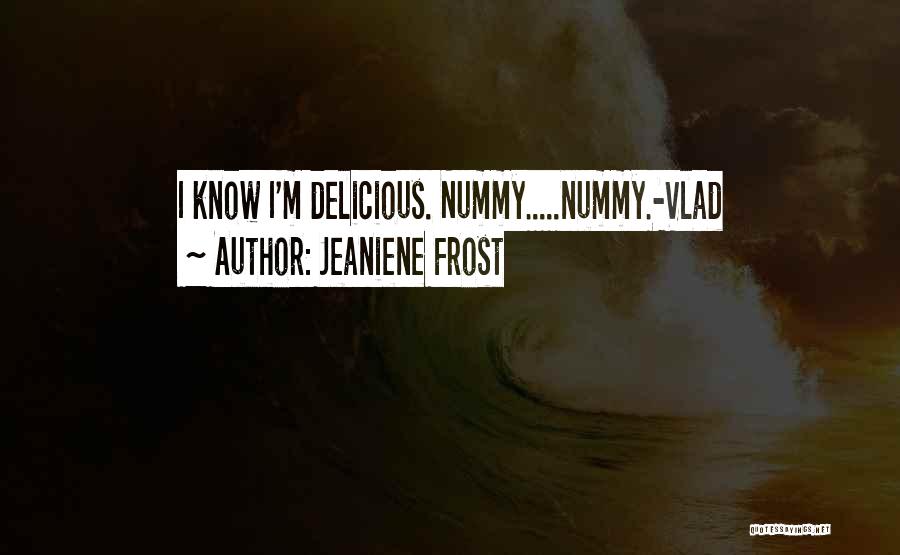 Jeaniene Frost Quotes: I Know I'm Delicious. Nummy.....nummy.-vlad