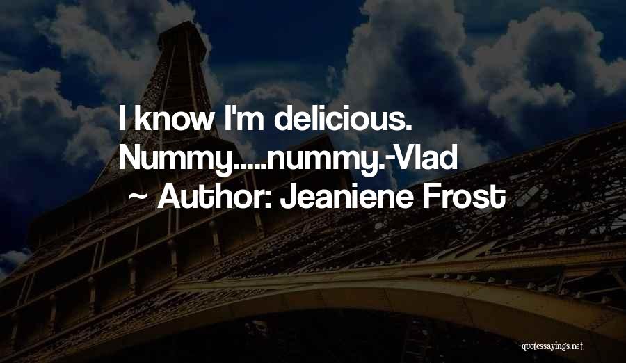 Jeaniene Frost Quotes: I Know I'm Delicious. Nummy.....nummy.-vlad