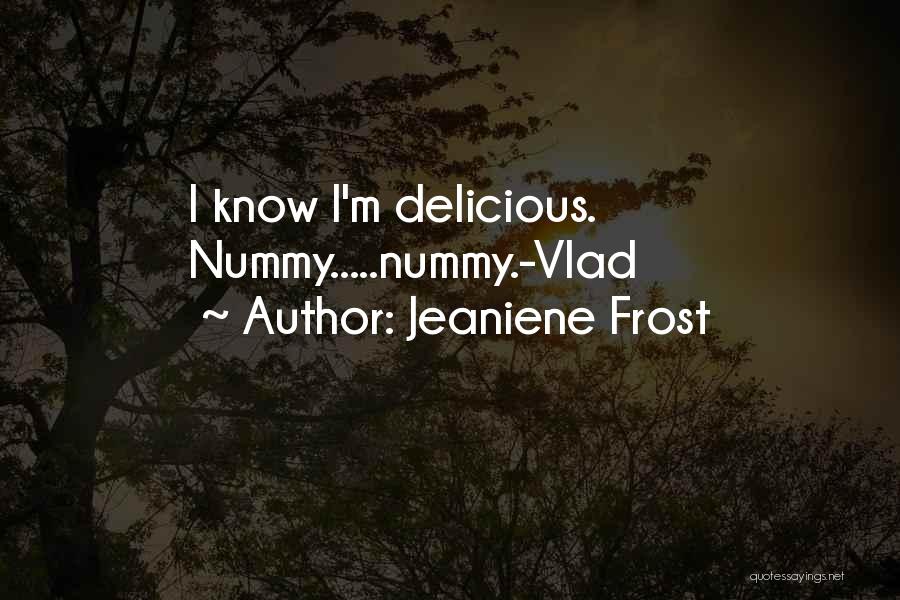 Jeaniene Frost Quotes: I Know I'm Delicious. Nummy.....nummy.-vlad