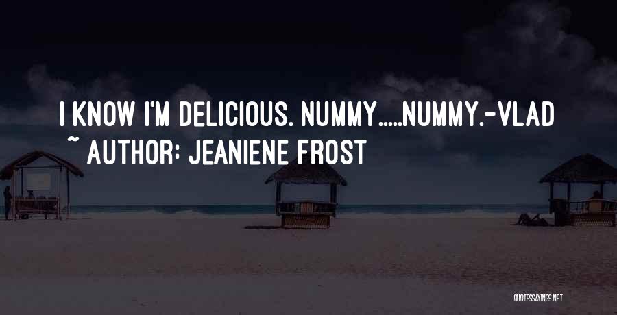 Jeaniene Frost Quotes: I Know I'm Delicious. Nummy.....nummy.-vlad