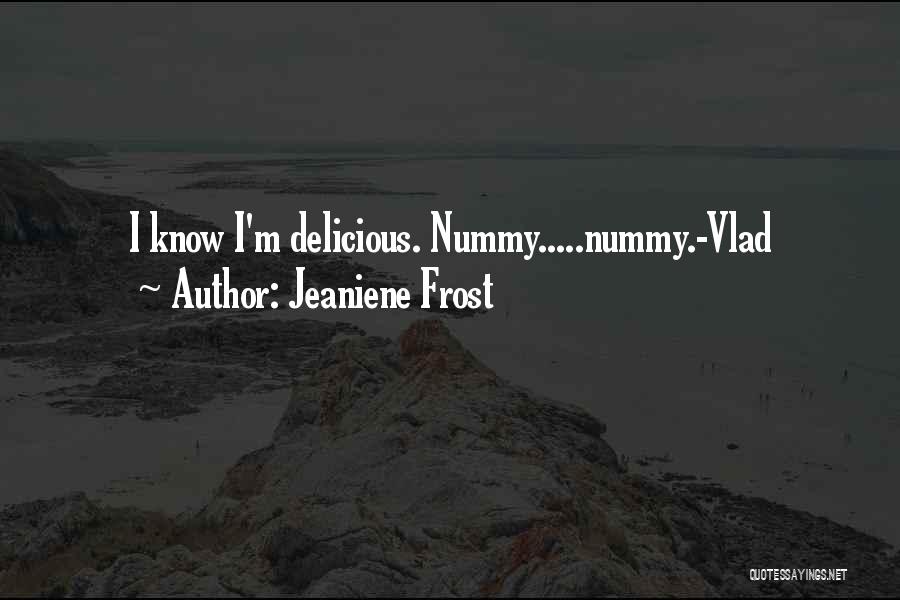 Jeaniene Frost Quotes: I Know I'm Delicious. Nummy.....nummy.-vlad