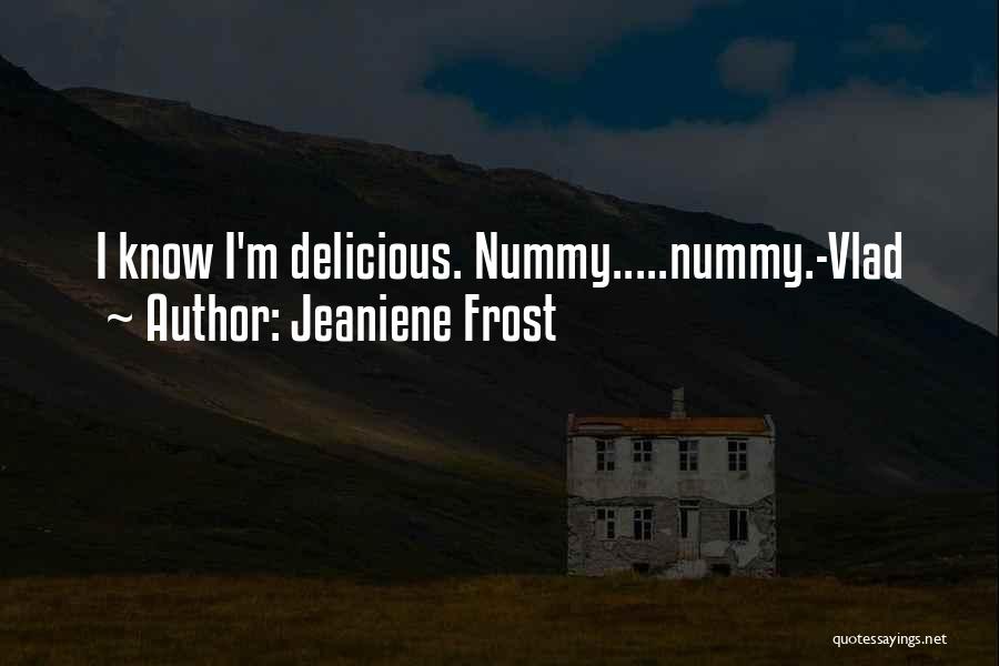 Jeaniene Frost Quotes: I Know I'm Delicious. Nummy.....nummy.-vlad