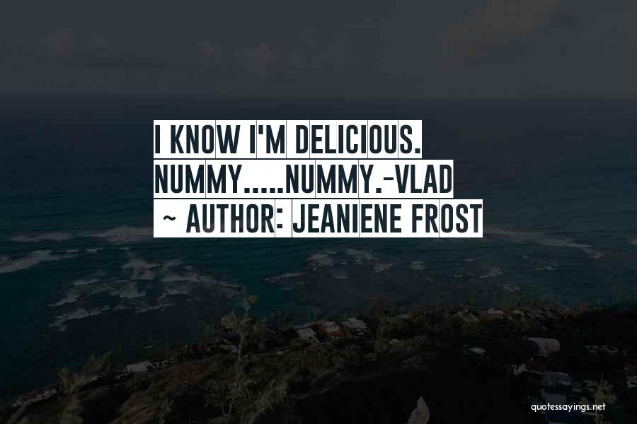 Jeaniene Frost Quotes: I Know I'm Delicious. Nummy.....nummy.-vlad