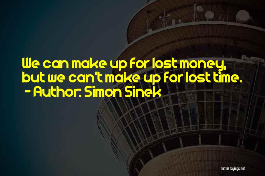 Simon Sinek Quotes: We Can Make Up For Lost Money, But We Can't Make Up For Lost Time.