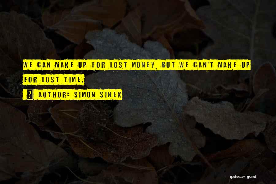 Simon Sinek Quotes: We Can Make Up For Lost Money, But We Can't Make Up For Lost Time.
