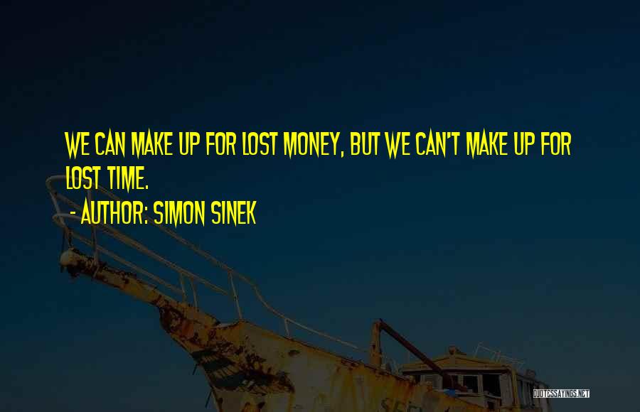 Simon Sinek Quotes: We Can Make Up For Lost Money, But We Can't Make Up For Lost Time.