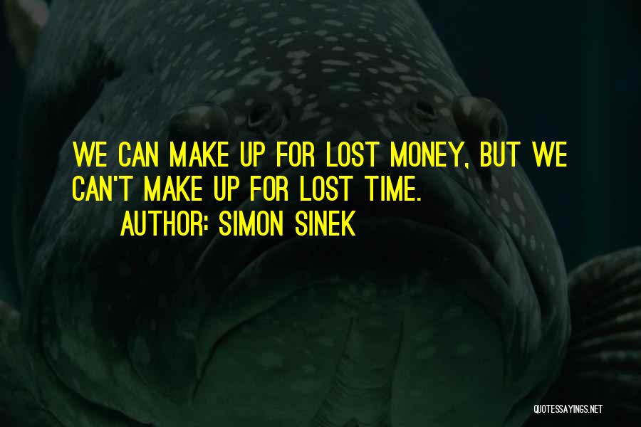 Simon Sinek Quotes: We Can Make Up For Lost Money, But We Can't Make Up For Lost Time.