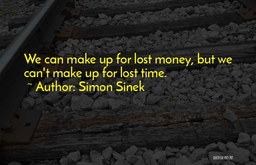 Simon Sinek Quotes: We Can Make Up For Lost Money, But We Can't Make Up For Lost Time.