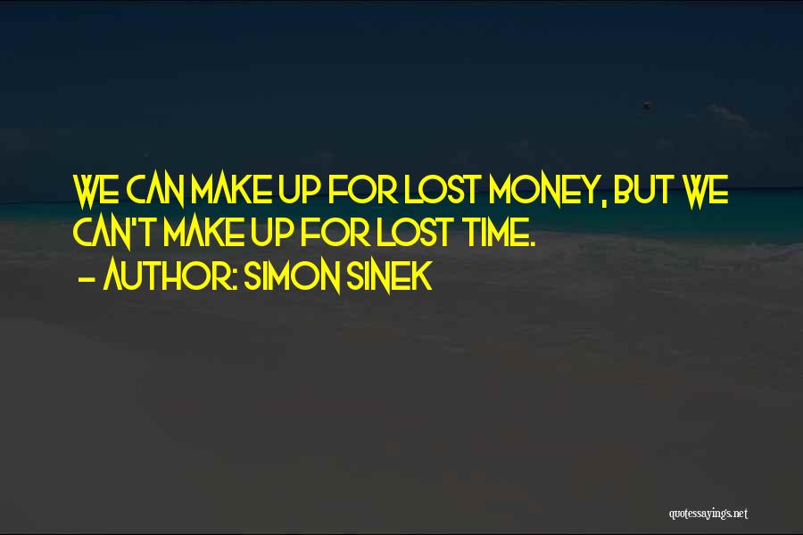 Simon Sinek Quotes: We Can Make Up For Lost Money, But We Can't Make Up For Lost Time.