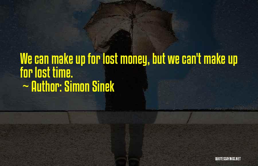 Simon Sinek Quotes: We Can Make Up For Lost Money, But We Can't Make Up For Lost Time.
