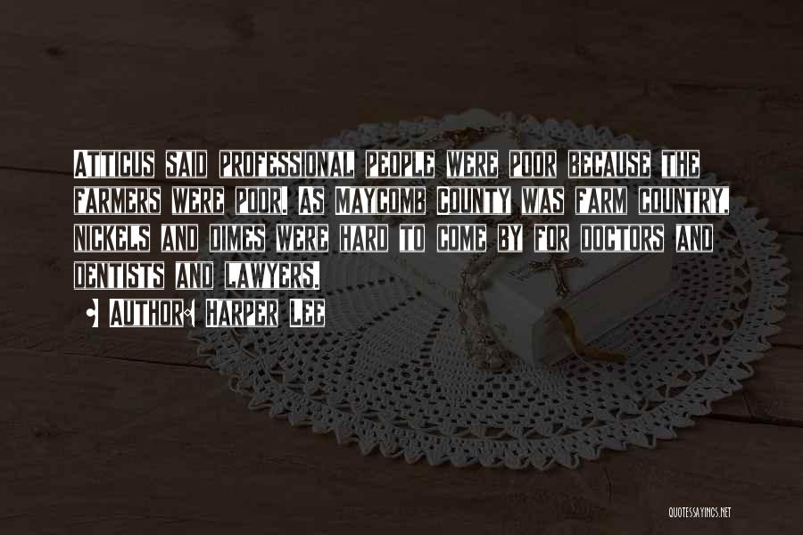 Harper Lee Quotes: Atticus Said Professional People Were Poor Because The Farmers Were Poor. As Maycomb County Was Farm Country, Nickels And Dimes