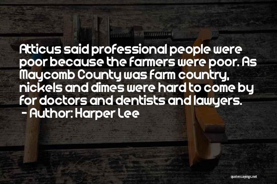 Harper Lee Quotes: Atticus Said Professional People Were Poor Because The Farmers Were Poor. As Maycomb County Was Farm Country, Nickels And Dimes