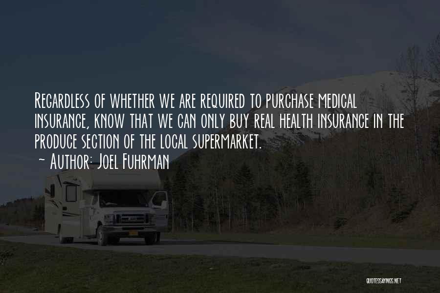 Joel Fuhrman Quotes: Regardless Of Whether We Are Required To Purchase Medical Insurance, Know That We Can Only Buy Real Health Insurance In