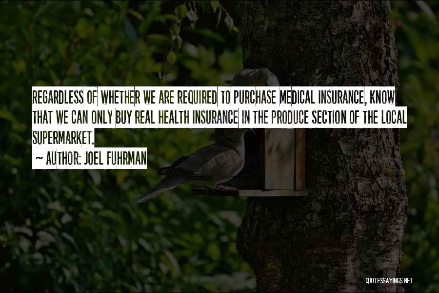 Joel Fuhrman Quotes: Regardless Of Whether We Are Required To Purchase Medical Insurance, Know That We Can Only Buy Real Health Insurance In