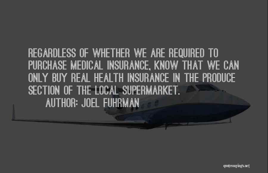 Joel Fuhrman Quotes: Regardless Of Whether We Are Required To Purchase Medical Insurance, Know That We Can Only Buy Real Health Insurance In