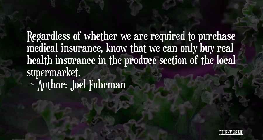Joel Fuhrman Quotes: Regardless Of Whether We Are Required To Purchase Medical Insurance, Know That We Can Only Buy Real Health Insurance In