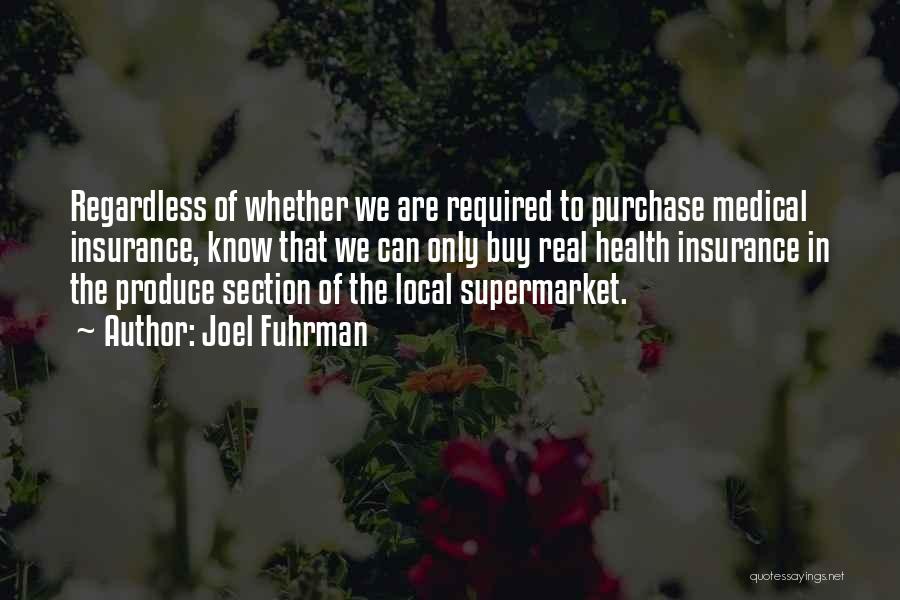 Joel Fuhrman Quotes: Regardless Of Whether We Are Required To Purchase Medical Insurance, Know That We Can Only Buy Real Health Insurance In