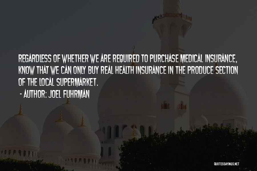 Joel Fuhrman Quotes: Regardless Of Whether We Are Required To Purchase Medical Insurance, Know That We Can Only Buy Real Health Insurance In