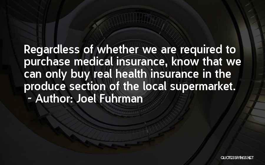 Joel Fuhrman Quotes: Regardless Of Whether We Are Required To Purchase Medical Insurance, Know That We Can Only Buy Real Health Insurance In