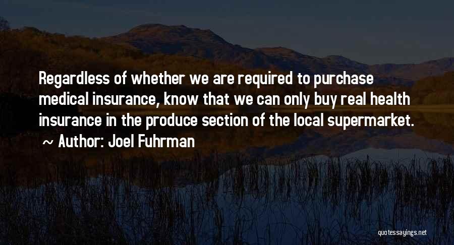 Joel Fuhrman Quotes: Regardless Of Whether We Are Required To Purchase Medical Insurance, Know That We Can Only Buy Real Health Insurance In