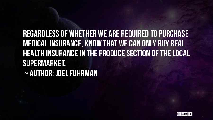 Joel Fuhrman Quotes: Regardless Of Whether We Are Required To Purchase Medical Insurance, Know That We Can Only Buy Real Health Insurance In