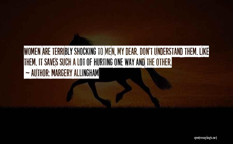 Margery Allingham Quotes: Women Are Terribly Shocking To Men, My Dear. Don't Understand Them. Like Them. It Saves Such A Lot Of Hurting