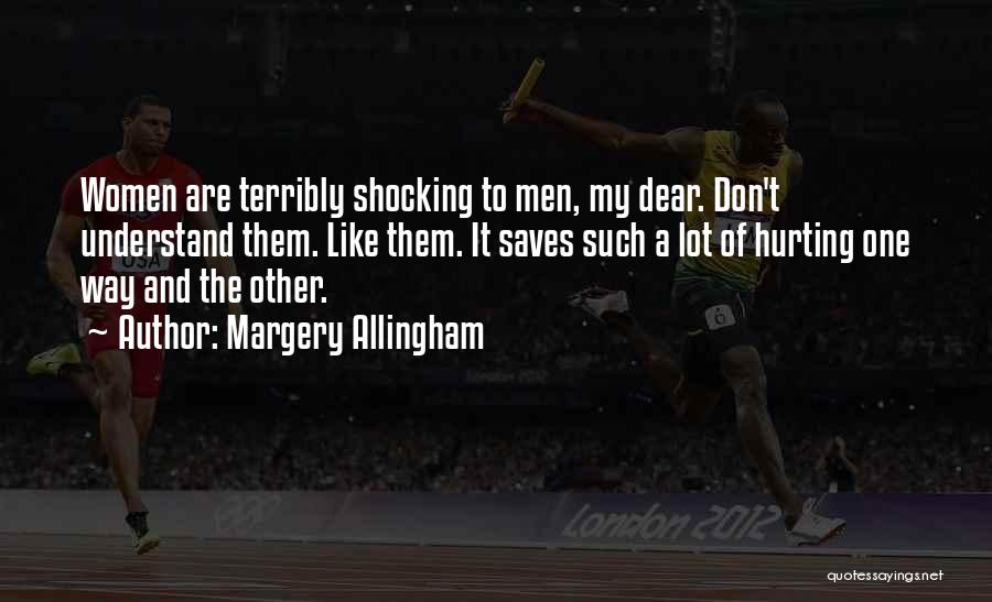 Margery Allingham Quotes: Women Are Terribly Shocking To Men, My Dear. Don't Understand Them. Like Them. It Saves Such A Lot Of Hurting