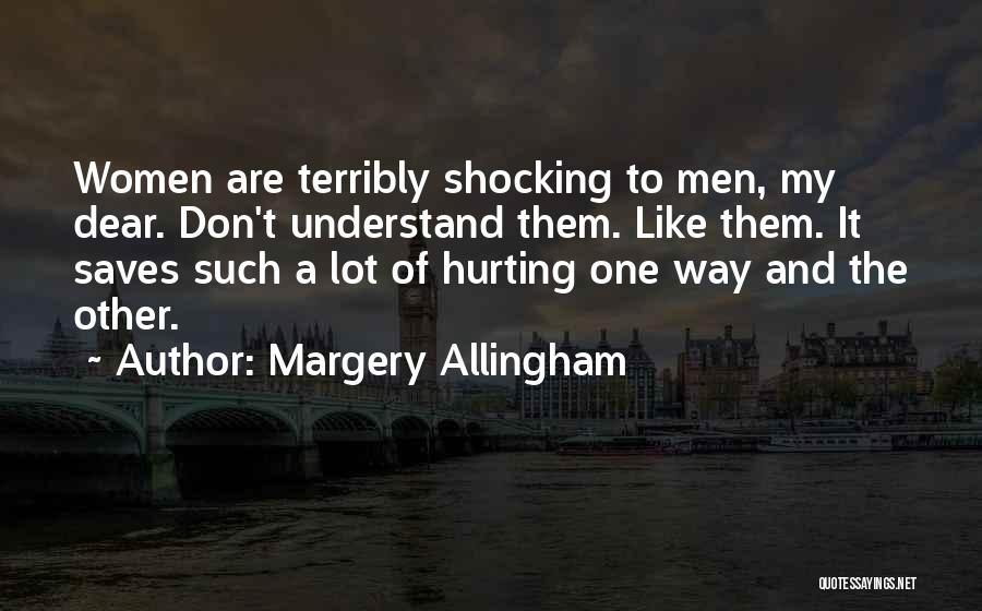 Margery Allingham Quotes: Women Are Terribly Shocking To Men, My Dear. Don't Understand Them. Like Them. It Saves Such A Lot Of Hurting