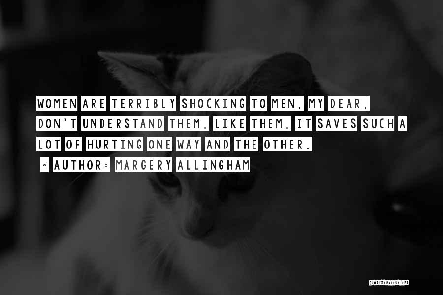 Margery Allingham Quotes: Women Are Terribly Shocking To Men, My Dear. Don't Understand Them. Like Them. It Saves Such A Lot Of Hurting