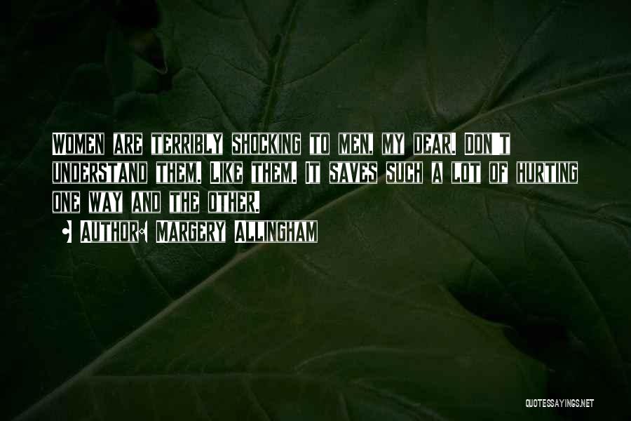 Margery Allingham Quotes: Women Are Terribly Shocking To Men, My Dear. Don't Understand Them. Like Them. It Saves Such A Lot Of Hurting