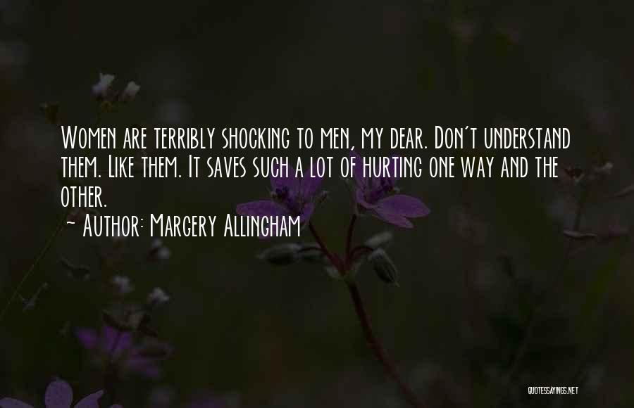Margery Allingham Quotes: Women Are Terribly Shocking To Men, My Dear. Don't Understand Them. Like Them. It Saves Such A Lot Of Hurting