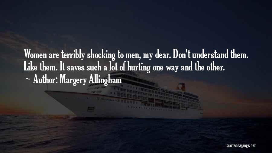 Margery Allingham Quotes: Women Are Terribly Shocking To Men, My Dear. Don't Understand Them. Like Them. It Saves Such A Lot Of Hurting