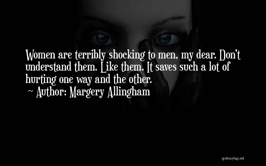 Margery Allingham Quotes: Women Are Terribly Shocking To Men, My Dear. Don't Understand Them. Like Them. It Saves Such A Lot Of Hurting