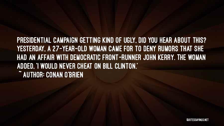 Conan O'Brien Quotes: Presidential Campaign Getting Kind Of Ugly, Did You Hear About This? Yesterday, A 27-year-old Woman Came For To Deny Rumors