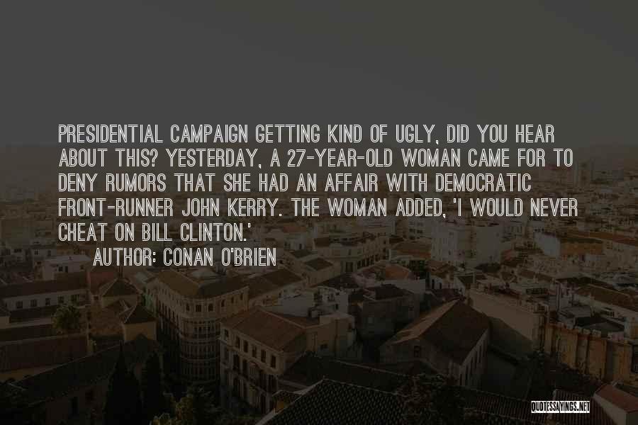 Conan O'Brien Quotes: Presidential Campaign Getting Kind Of Ugly, Did You Hear About This? Yesterday, A 27-year-old Woman Came For To Deny Rumors