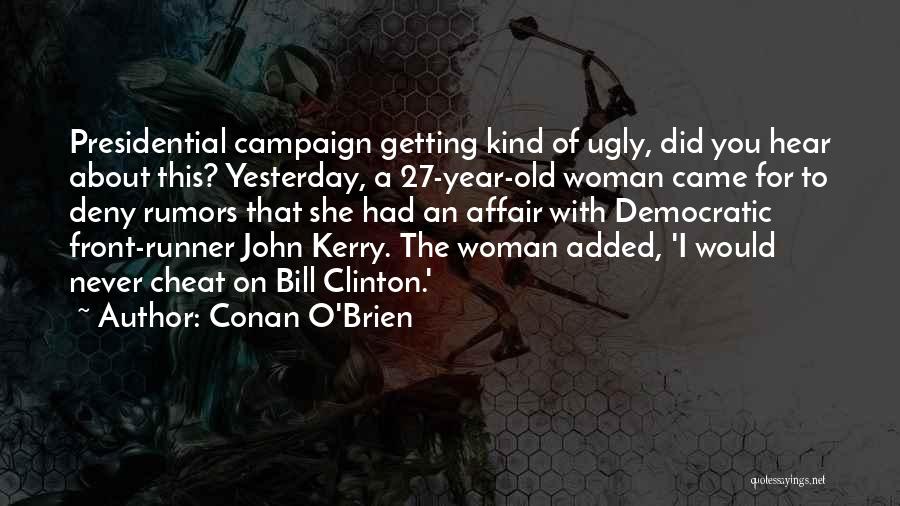 Conan O'Brien Quotes: Presidential Campaign Getting Kind Of Ugly, Did You Hear About This? Yesterday, A 27-year-old Woman Came For To Deny Rumors