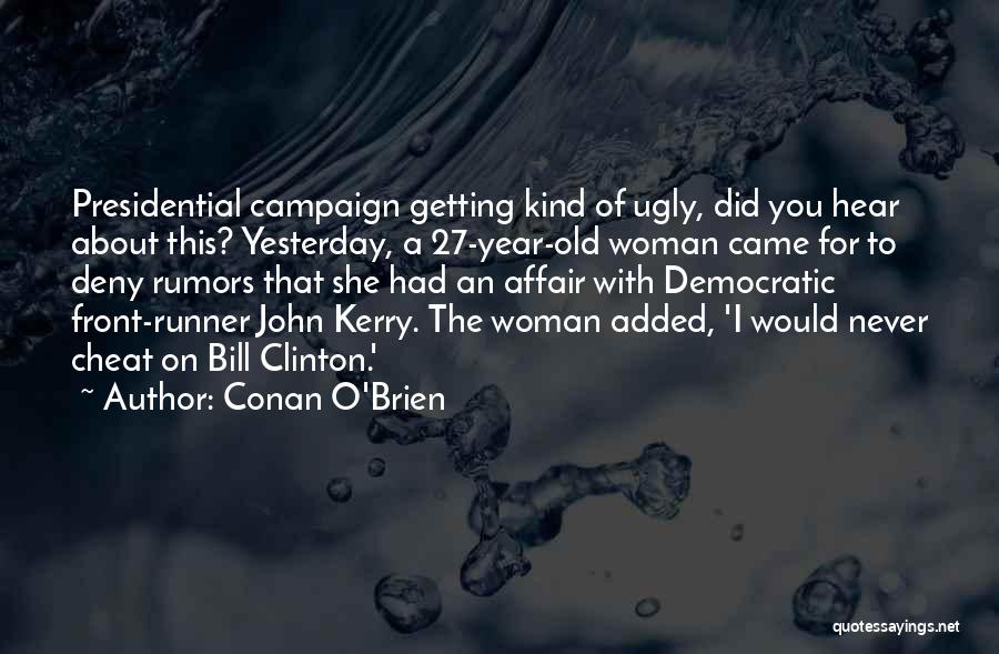 Conan O'Brien Quotes: Presidential Campaign Getting Kind Of Ugly, Did You Hear About This? Yesterday, A 27-year-old Woman Came For To Deny Rumors