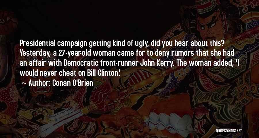 Conan O'Brien Quotes: Presidential Campaign Getting Kind Of Ugly, Did You Hear About This? Yesterday, A 27-year-old Woman Came For To Deny Rumors