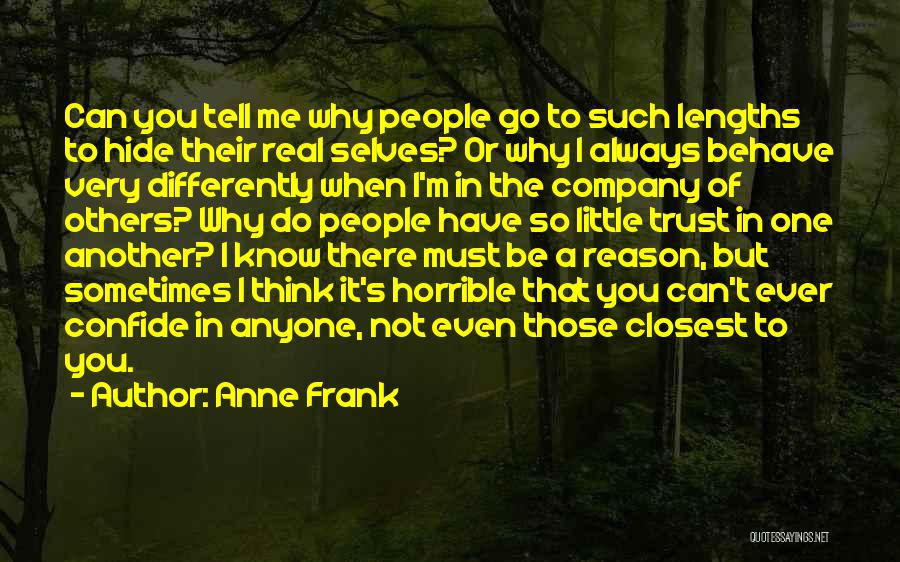 Anne Frank Quotes: Can You Tell Me Why People Go To Such Lengths To Hide Their Real Selves? Or Why I Always Behave