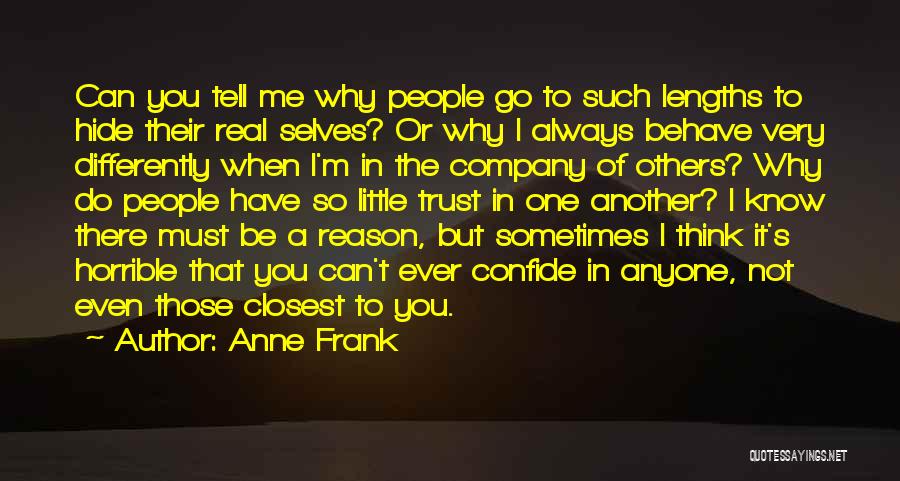 Anne Frank Quotes: Can You Tell Me Why People Go To Such Lengths To Hide Their Real Selves? Or Why I Always Behave