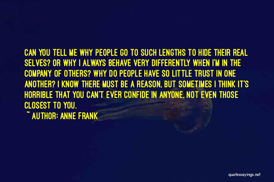 Anne Frank Quotes: Can You Tell Me Why People Go To Such Lengths To Hide Their Real Selves? Or Why I Always Behave